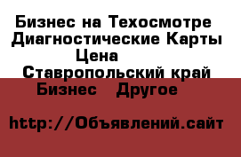 Бизнес на Техосмотре .Диагностические Карты . › Цена ­ 1 000 - Ставропольский край Бизнес » Другое   